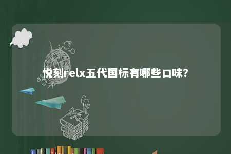 悦刻relx五代国标有哪些口味
？ 